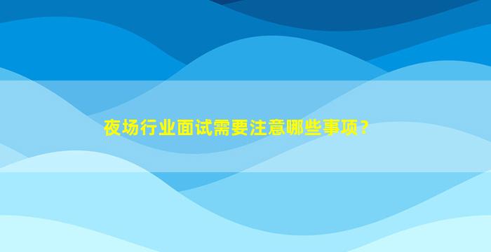 夜场行业面试需要注意哪些事项？